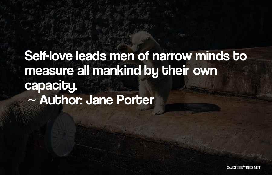 Jane Porter Quotes: Self-love Leads Men Of Narrow Minds To Measure All Mankind By Their Own Capacity.