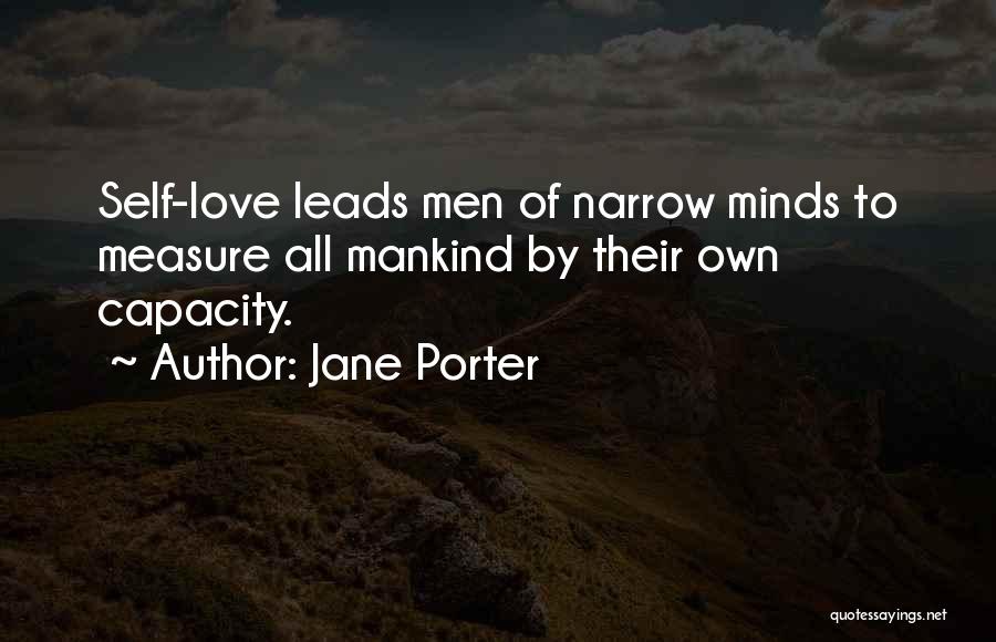 Jane Porter Quotes: Self-love Leads Men Of Narrow Minds To Measure All Mankind By Their Own Capacity.