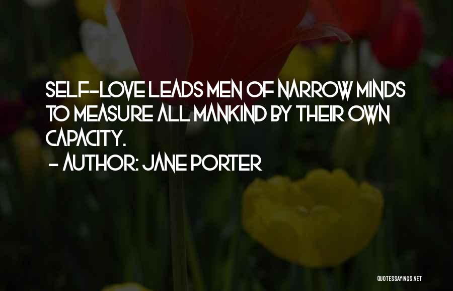 Jane Porter Quotes: Self-love Leads Men Of Narrow Minds To Measure All Mankind By Their Own Capacity.