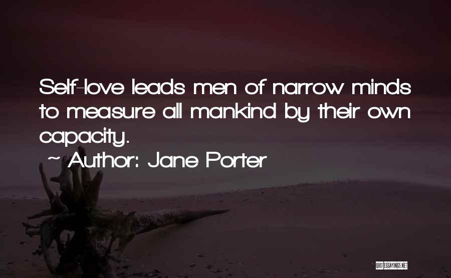 Jane Porter Quotes: Self-love Leads Men Of Narrow Minds To Measure All Mankind By Their Own Capacity.