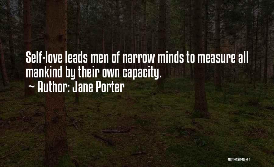 Jane Porter Quotes: Self-love Leads Men Of Narrow Minds To Measure All Mankind By Their Own Capacity.