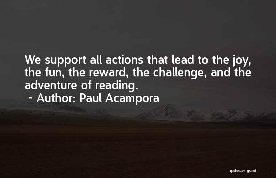 Paul Acampora Quotes: We Support All Actions That Lead To The Joy, The Fun, The Reward, The Challenge, And The Adventure Of Reading.