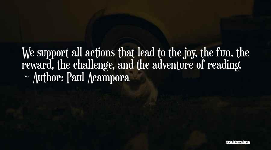 Paul Acampora Quotes: We Support All Actions That Lead To The Joy, The Fun, The Reward, The Challenge, And The Adventure Of Reading.