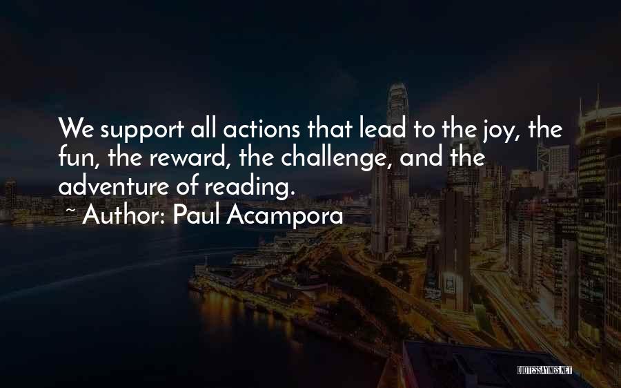 Paul Acampora Quotes: We Support All Actions That Lead To The Joy, The Fun, The Reward, The Challenge, And The Adventure Of Reading.