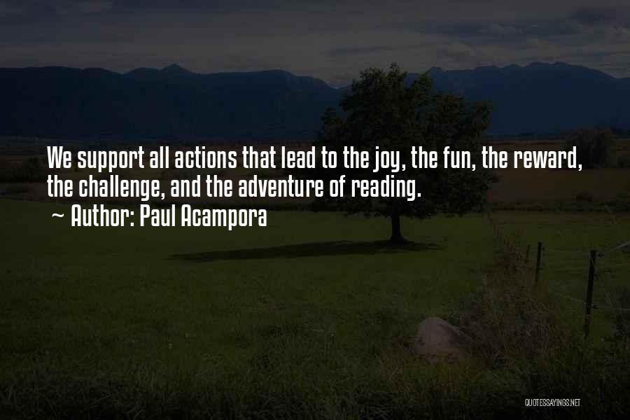 Paul Acampora Quotes: We Support All Actions That Lead To The Joy, The Fun, The Reward, The Challenge, And The Adventure Of Reading.