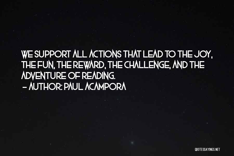 Paul Acampora Quotes: We Support All Actions That Lead To The Joy, The Fun, The Reward, The Challenge, And The Adventure Of Reading.