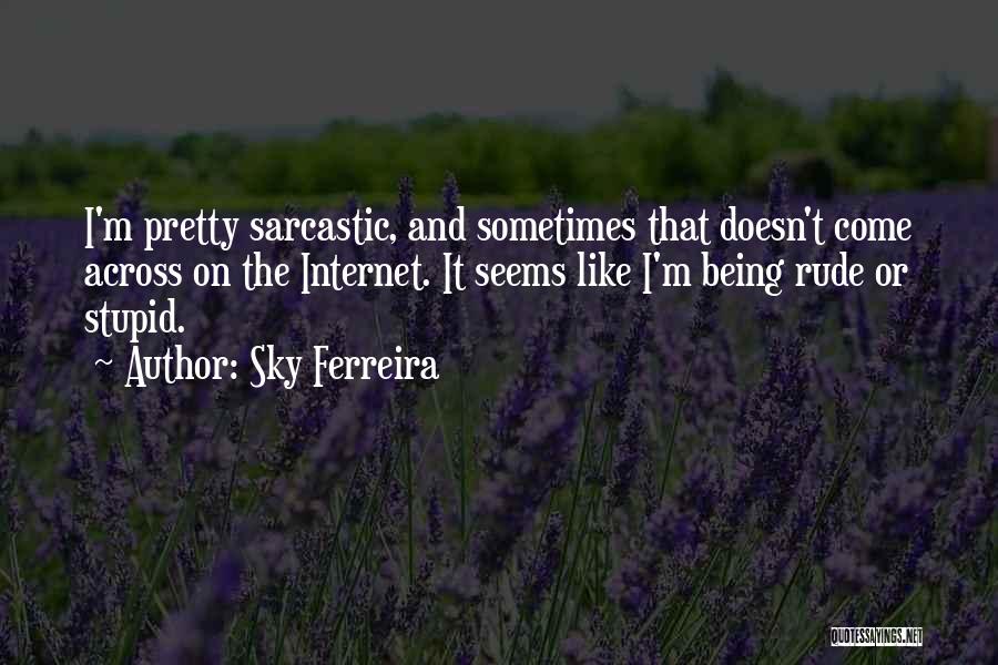 Sky Ferreira Quotes: I'm Pretty Sarcastic, And Sometimes That Doesn't Come Across On The Internet. It Seems Like I'm Being Rude Or Stupid.