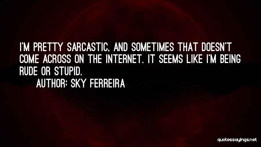 Sky Ferreira Quotes: I'm Pretty Sarcastic, And Sometimes That Doesn't Come Across On The Internet. It Seems Like I'm Being Rude Or Stupid.