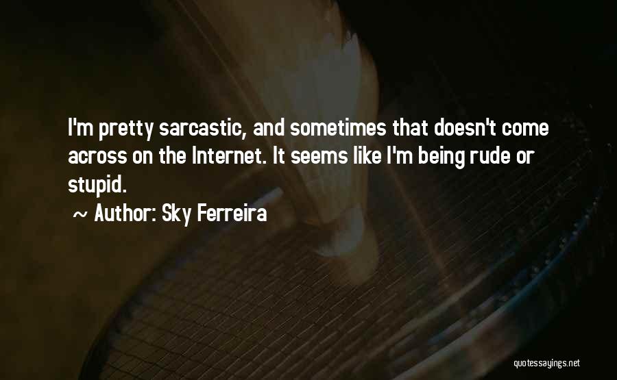 Sky Ferreira Quotes: I'm Pretty Sarcastic, And Sometimes That Doesn't Come Across On The Internet. It Seems Like I'm Being Rude Or Stupid.