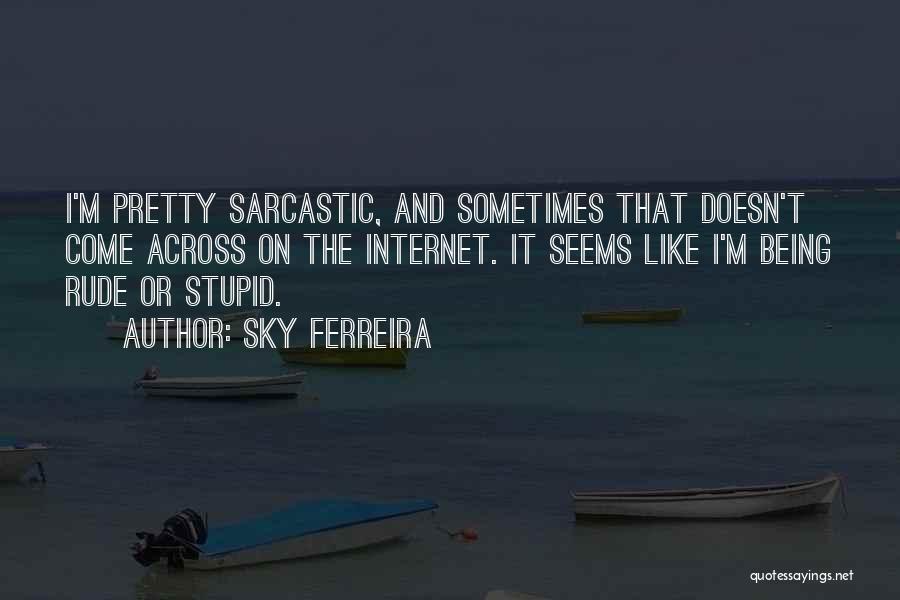 Sky Ferreira Quotes: I'm Pretty Sarcastic, And Sometimes That Doesn't Come Across On The Internet. It Seems Like I'm Being Rude Or Stupid.