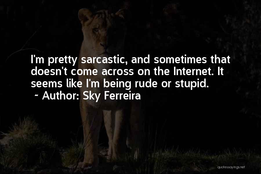 Sky Ferreira Quotes: I'm Pretty Sarcastic, And Sometimes That Doesn't Come Across On The Internet. It Seems Like I'm Being Rude Or Stupid.