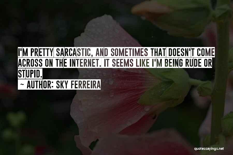 Sky Ferreira Quotes: I'm Pretty Sarcastic, And Sometimes That Doesn't Come Across On The Internet. It Seems Like I'm Being Rude Or Stupid.