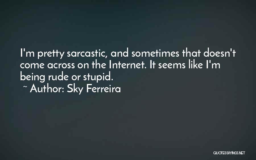 Sky Ferreira Quotes: I'm Pretty Sarcastic, And Sometimes That Doesn't Come Across On The Internet. It Seems Like I'm Being Rude Or Stupid.