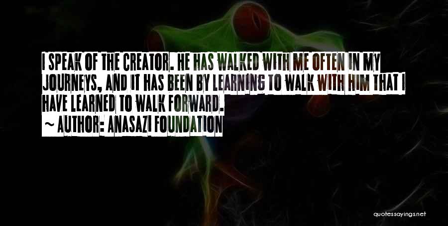 Anasazi Foundation Quotes: I Speak Of The Creator. He Has Walked With Me Often In My Journeys, And It Has Been By Learning