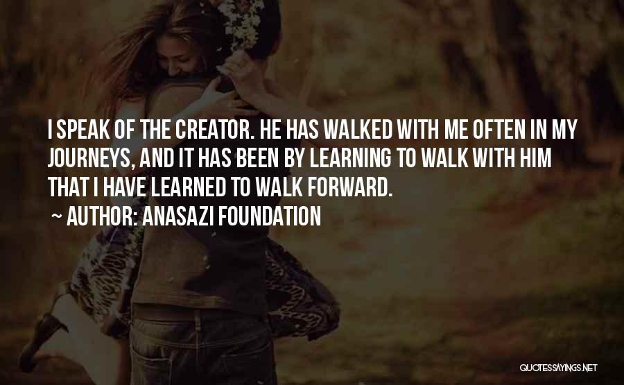 Anasazi Foundation Quotes: I Speak Of The Creator. He Has Walked With Me Often In My Journeys, And It Has Been By Learning