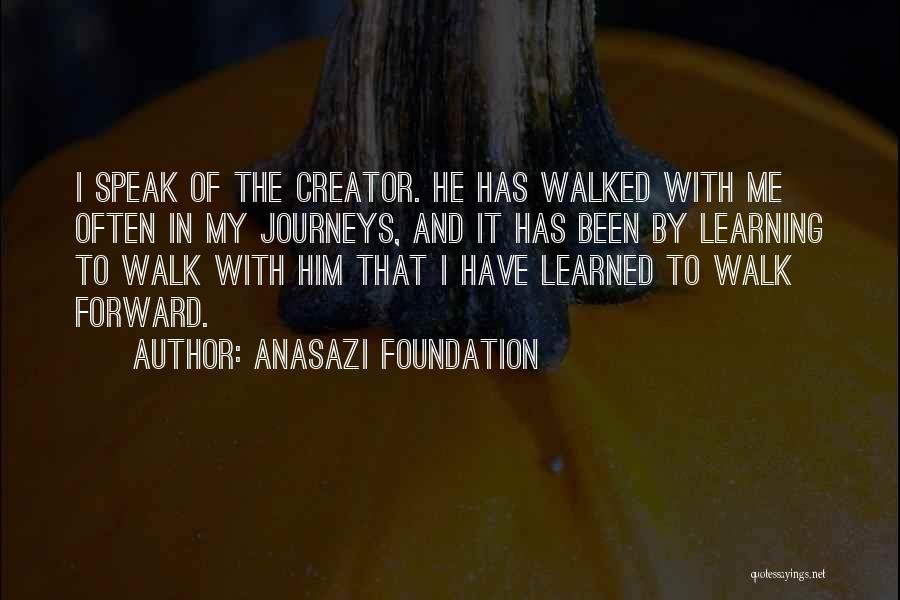 Anasazi Foundation Quotes: I Speak Of The Creator. He Has Walked With Me Often In My Journeys, And It Has Been By Learning