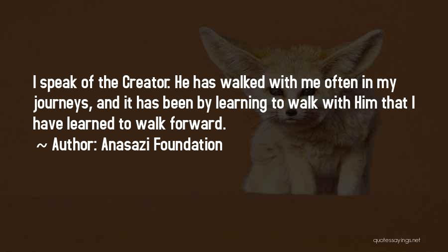 Anasazi Foundation Quotes: I Speak Of The Creator. He Has Walked With Me Often In My Journeys, And It Has Been By Learning