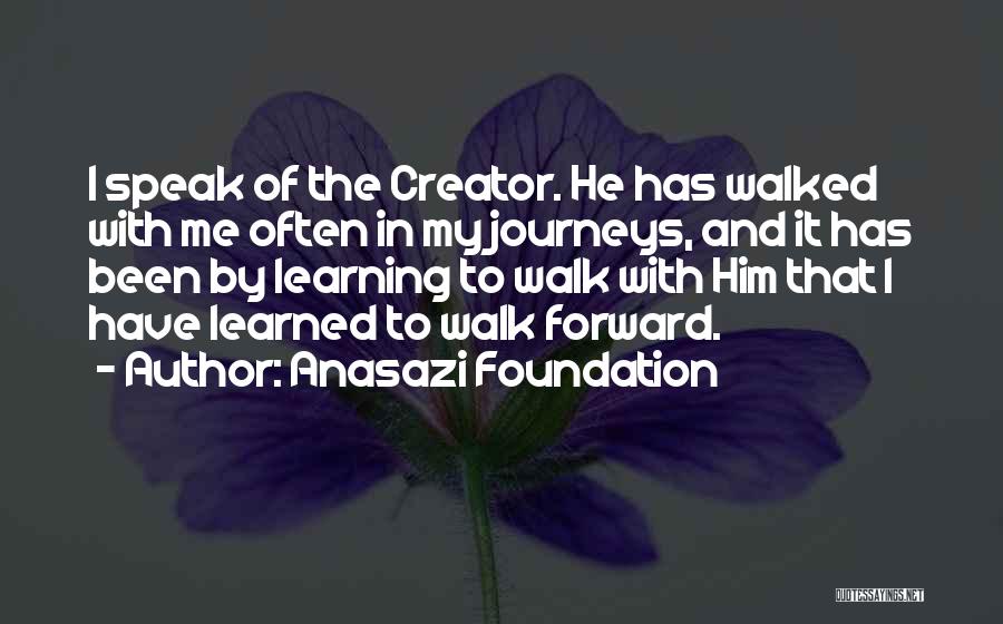 Anasazi Foundation Quotes: I Speak Of The Creator. He Has Walked With Me Often In My Journeys, And It Has Been By Learning