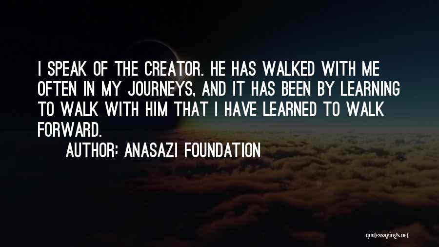 Anasazi Foundation Quotes: I Speak Of The Creator. He Has Walked With Me Often In My Journeys, And It Has Been By Learning