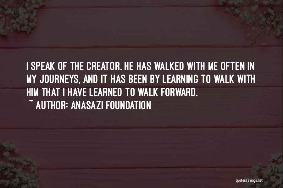 Anasazi Foundation Quotes: I Speak Of The Creator. He Has Walked With Me Often In My Journeys, And It Has Been By Learning