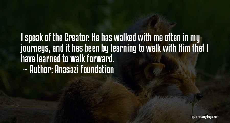 Anasazi Foundation Quotes: I Speak Of The Creator. He Has Walked With Me Often In My Journeys, And It Has Been By Learning
