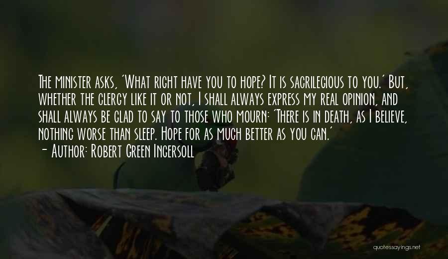 Robert Green Ingersoll Quotes: The Minister Asks, 'what Right Have You To Hope? It Is Sacrilegious To You.' But, Whether The Clergy Like It