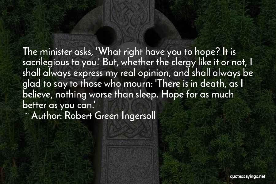 Robert Green Ingersoll Quotes: The Minister Asks, 'what Right Have You To Hope? It Is Sacrilegious To You.' But, Whether The Clergy Like It