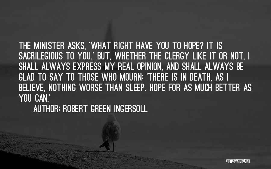 Robert Green Ingersoll Quotes: The Minister Asks, 'what Right Have You To Hope? It Is Sacrilegious To You.' But, Whether The Clergy Like It