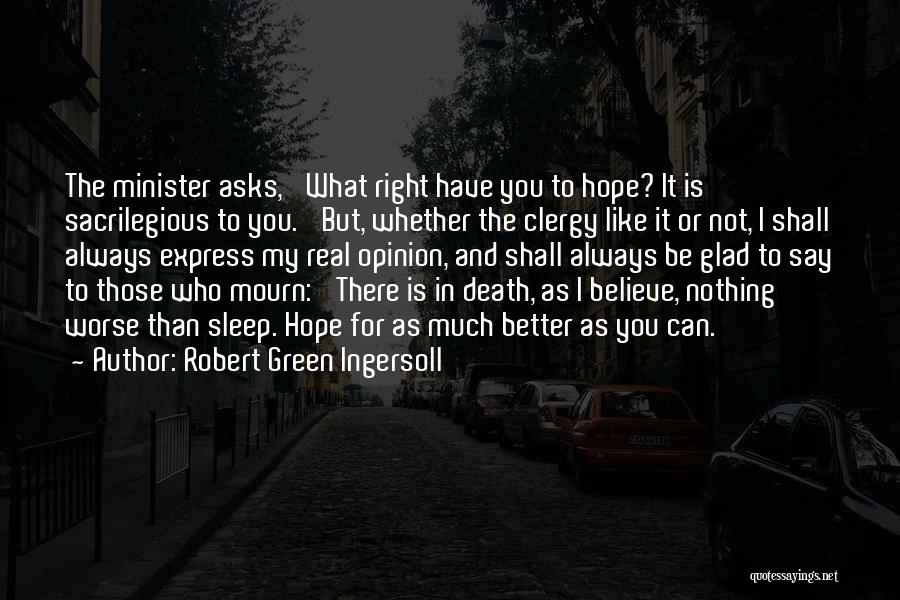 Robert Green Ingersoll Quotes: The Minister Asks, 'what Right Have You To Hope? It Is Sacrilegious To You.' But, Whether The Clergy Like It