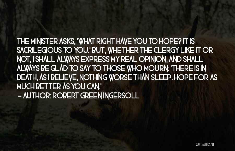 Robert Green Ingersoll Quotes: The Minister Asks, 'what Right Have You To Hope? It Is Sacrilegious To You.' But, Whether The Clergy Like It