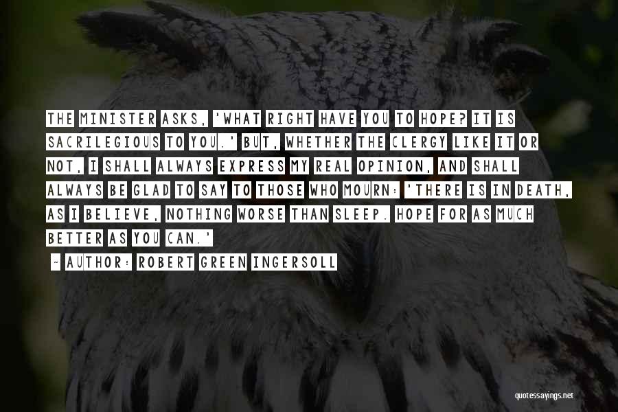 Robert Green Ingersoll Quotes: The Minister Asks, 'what Right Have You To Hope? It Is Sacrilegious To You.' But, Whether The Clergy Like It