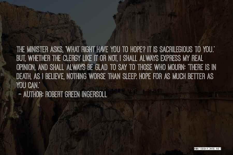Robert Green Ingersoll Quotes: The Minister Asks, 'what Right Have You To Hope? It Is Sacrilegious To You.' But, Whether The Clergy Like It