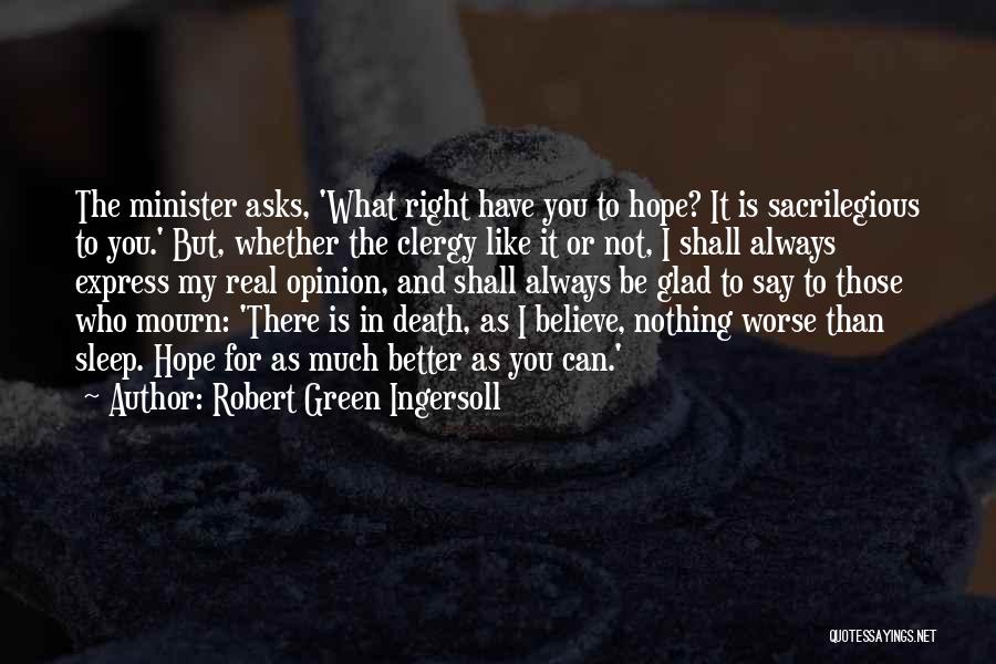 Robert Green Ingersoll Quotes: The Minister Asks, 'what Right Have You To Hope? It Is Sacrilegious To You.' But, Whether The Clergy Like It