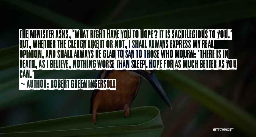 Robert Green Ingersoll Quotes: The Minister Asks, 'what Right Have You To Hope? It Is Sacrilegious To You.' But, Whether The Clergy Like It