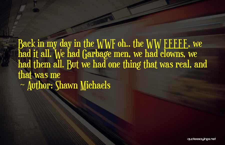 Shawn Michaels Quotes: Back In My Day In The Wwf Oh.. The Ww Eeeee, We Had It All. We Had Garbage Men, We