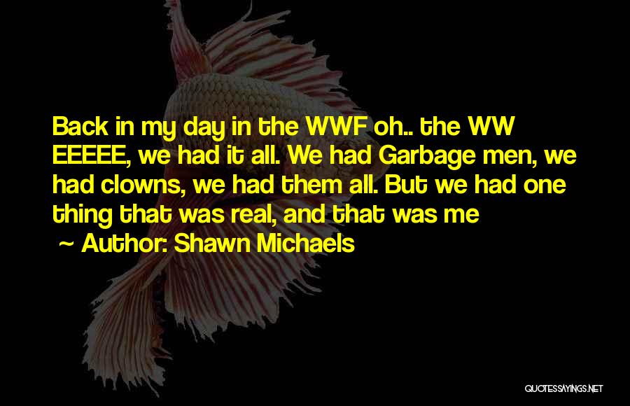 Shawn Michaels Quotes: Back In My Day In The Wwf Oh.. The Ww Eeeee, We Had It All. We Had Garbage Men, We
