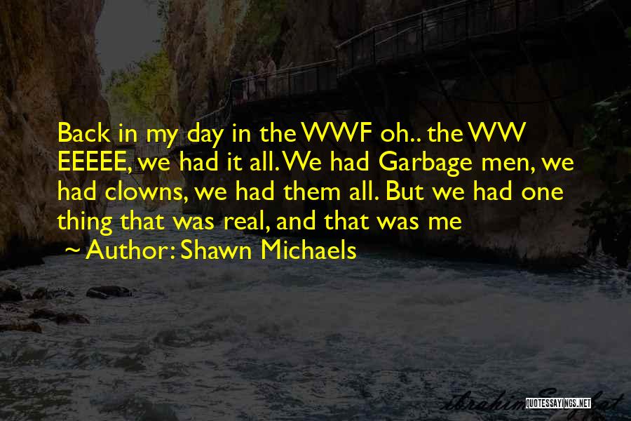 Shawn Michaels Quotes: Back In My Day In The Wwf Oh.. The Ww Eeeee, We Had It All. We Had Garbage Men, We