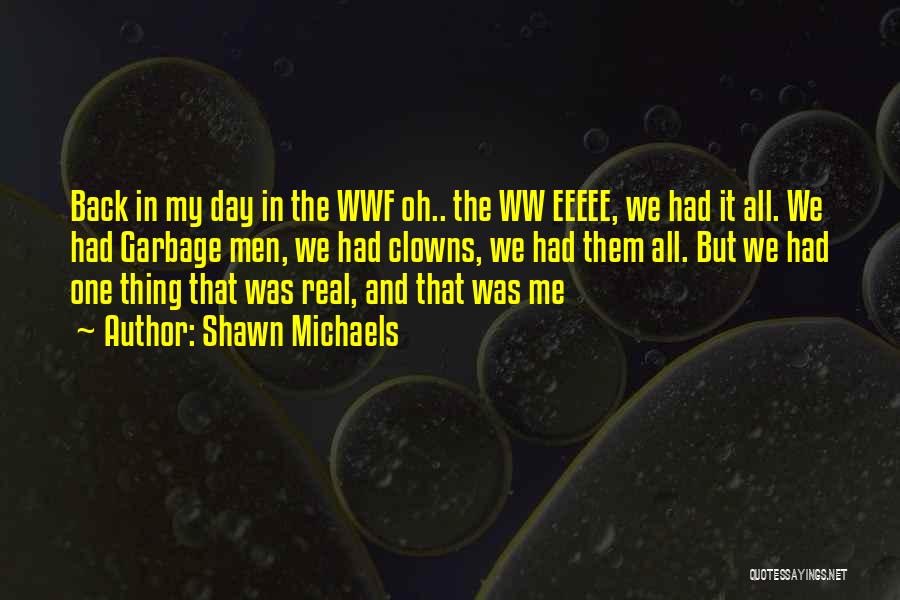 Shawn Michaels Quotes: Back In My Day In The Wwf Oh.. The Ww Eeeee, We Had It All. We Had Garbage Men, We