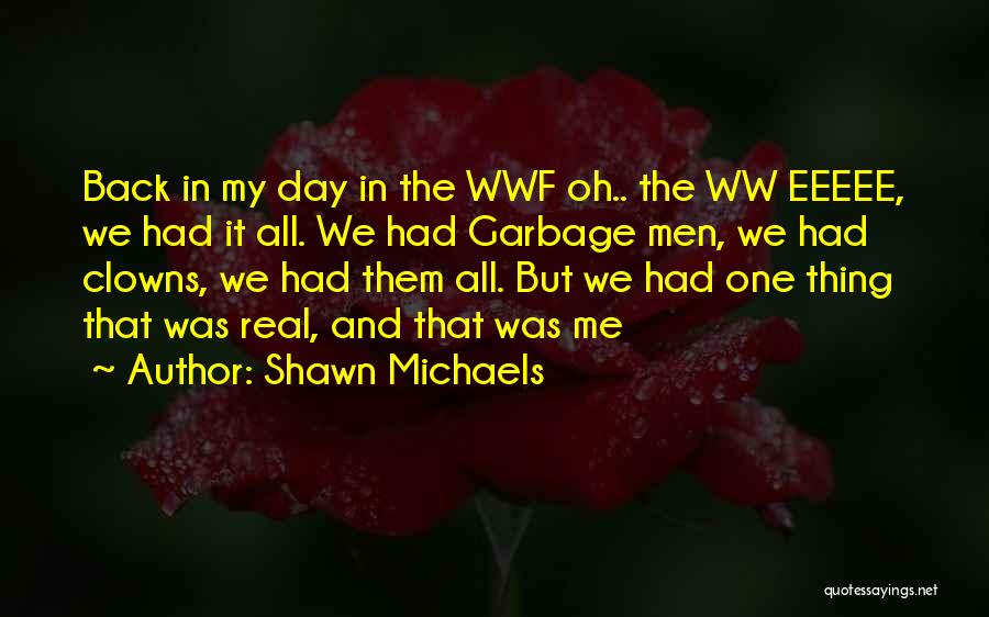 Shawn Michaels Quotes: Back In My Day In The Wwf Oh.. The Ww Eeeee, We Had It All. We Had Garbage Men, We