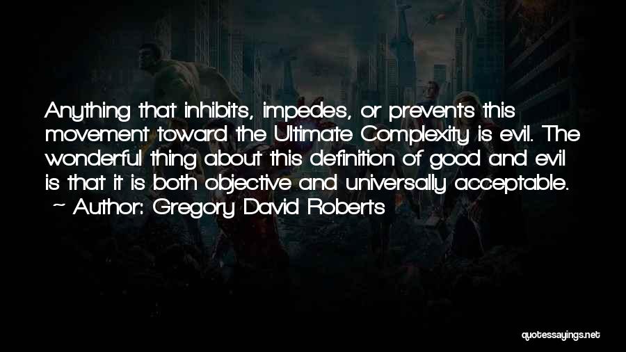 Gregory David Roberts Quotes: Anything That Inhibits, Impedes, Or Prevents This Movement Toward The Ultimate Complexity Is Evil. The Wonderful Thing About This Definition