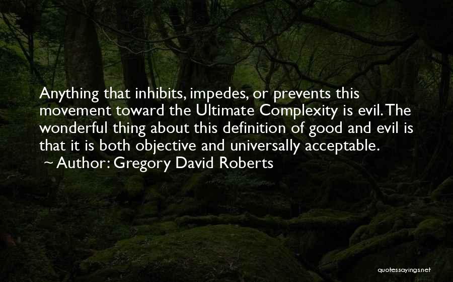 Gregory David Roberts Quotes: Anything That Inhibits, Impedes, Or Prevents This Movement Toward The Ultimate Complexity Is Evil. The Wonderful Thing About This Definition