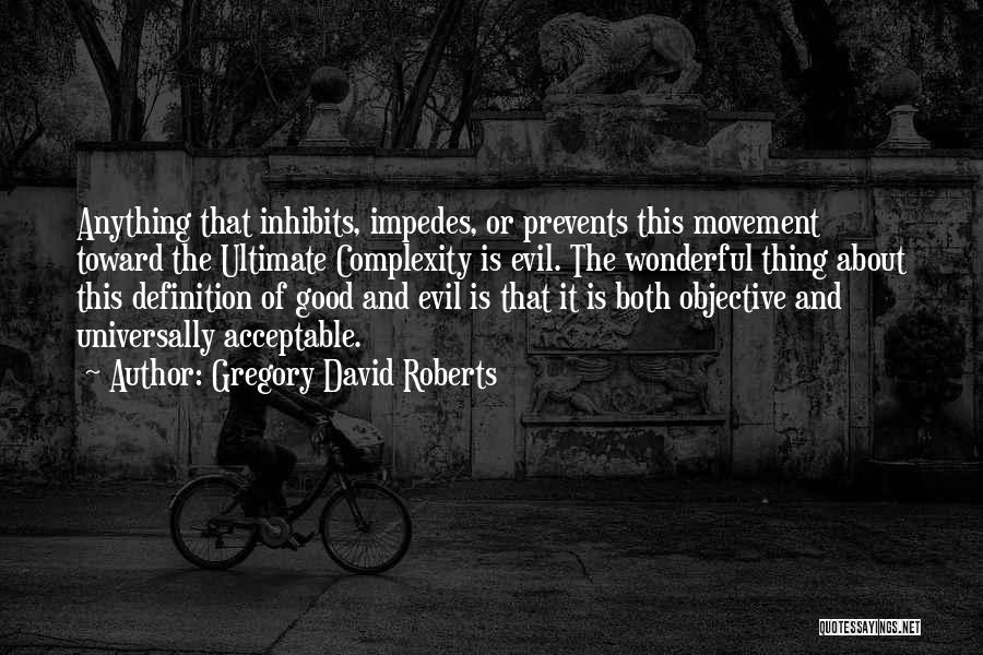 Gregory David Roberts Quotes: Anything That Inhibits, Impedes, Or Prevents This Movement Toward The Ultimate Complexity Is Evil. The Wonderful Thing About This Definition
