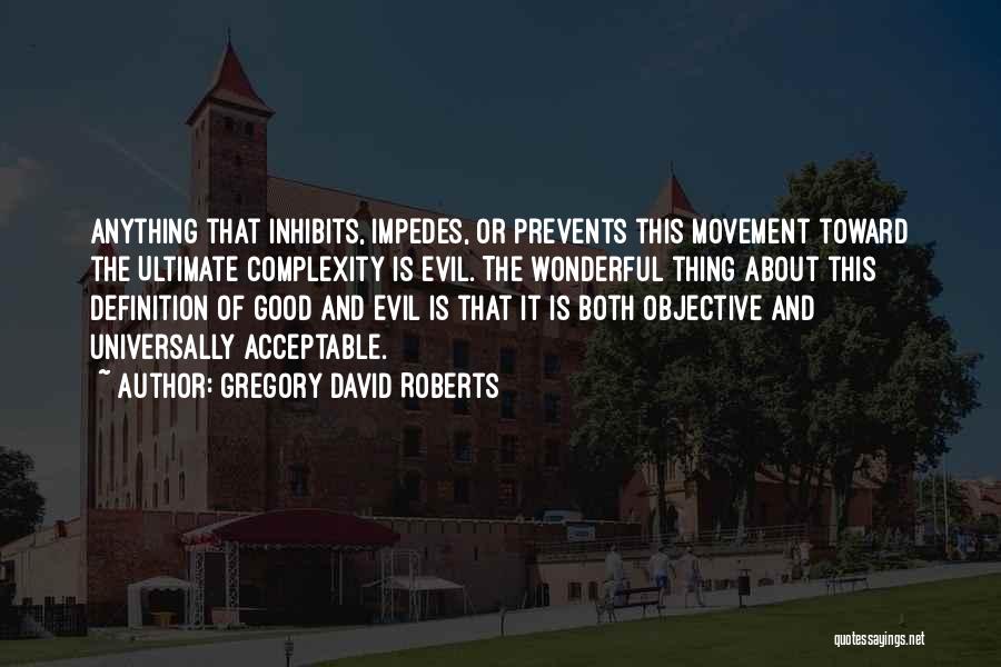 Gregory David Roberts Quotes: Anything That Inhibits, Impedes, Or Prevents This Movement Toward The Ultimate Complexity Is Evil. The Wonderful Thing About This Definition