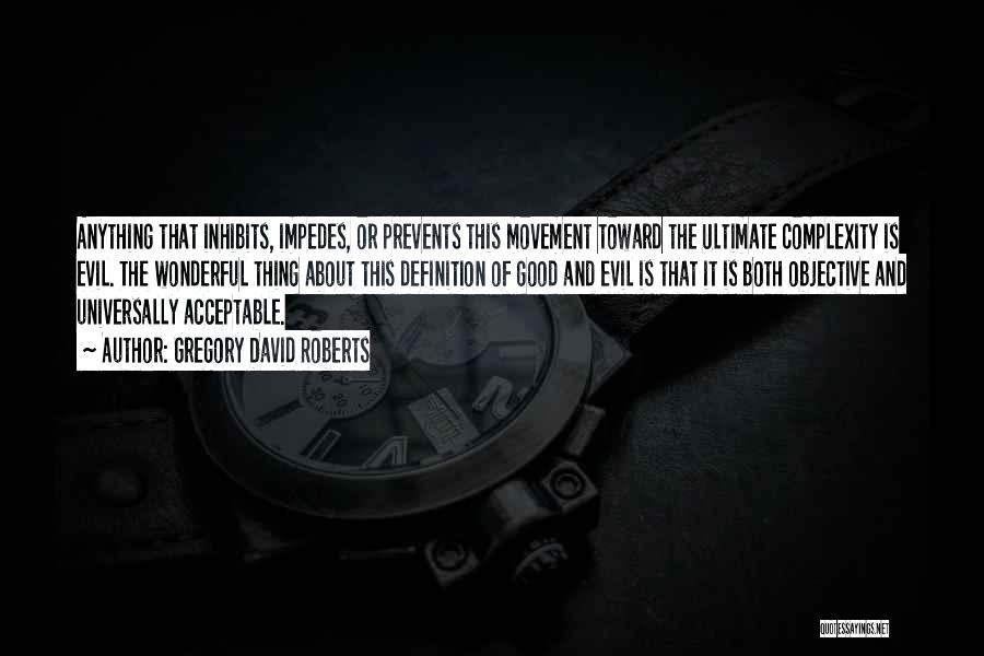 Gregory David Roberts Quotes: Anything That Inhibits, Impedes, Or Prevents This Movement Toward The Ultimate Complexity Is Evil. The Wonderful Thing About This Definition