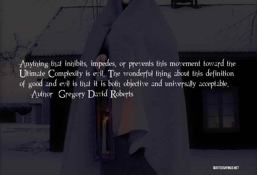 Gregory David Roberts Quotes: Anything That Inhibits, Impedes, Or Prevents This Movement Toward The Ultimate Complexity Is Evil. The Wonderful Thing About This Definition