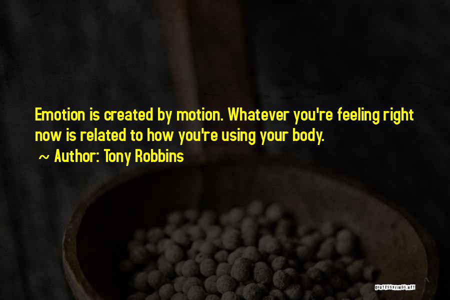 Tony Robbins Quotes: Emotion Is Created By Motion. Whatever You're Feeling Right Now Is Related To How You're Using Your Body.