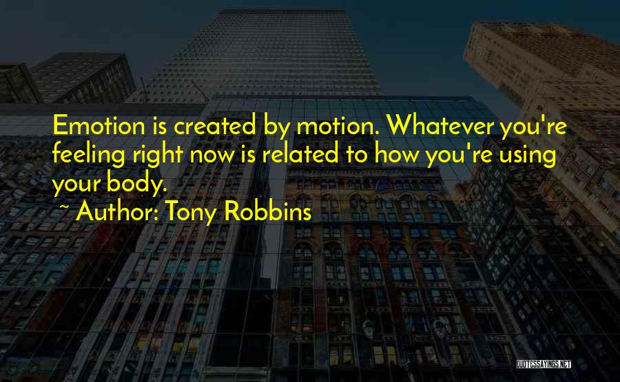 Tony Robbins Quotes: Emotion Is Created By Motion. Whatever You're Feeling Right Now Is Related To How You're Using Your Body.