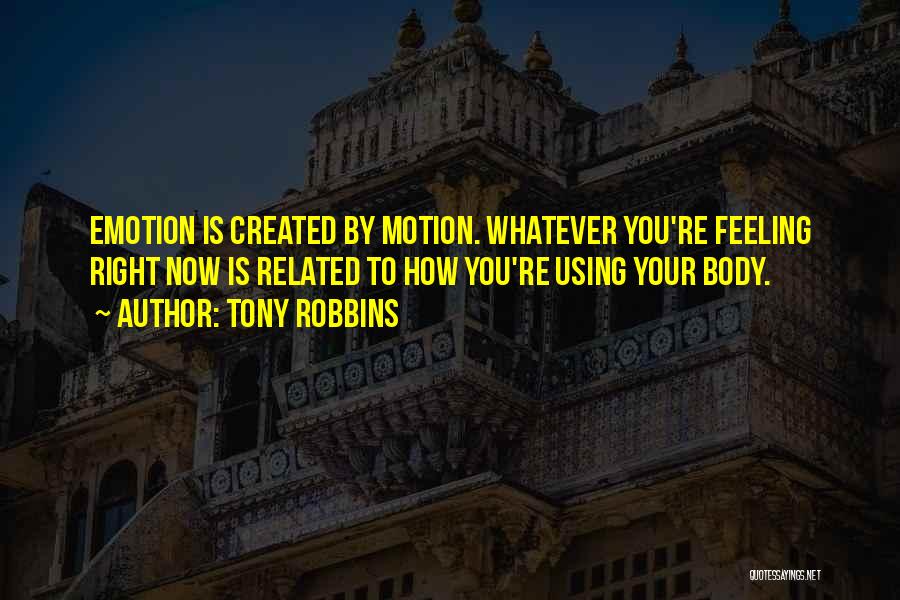 Tony Robbins Quotes: Emotion Is Created By Motion. Whatever You're Feeling Right Now Is Related To How You're Using Your Body.