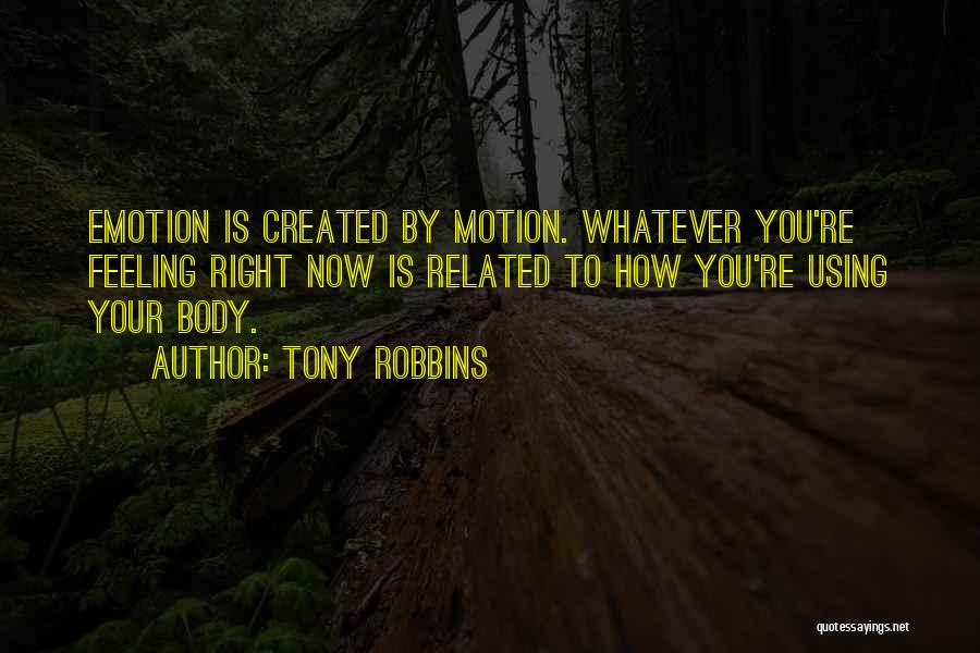 Tony Robbins Quotes: Emotion Is Created By Motion. Whatever You're Feeling Right Now Is Related To How You're Using Your Body.