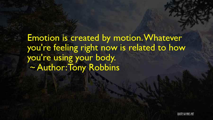 Tony Robbins Quotes: Emotion Is Created By Motion. Whatever You're Feeling Right Now Is Related To How You're Using Your Body.